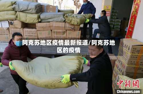 阿克苏地区疫情最新报道/阿克苏地区的疫情-第2张图片