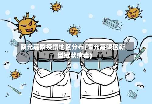 南充嘉陵疫情地区分布(南充嘉陵区新型冠状病毒)-第2张图片