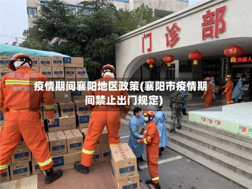 疫情期间襄阳地区政策(襄阳市疫情期间禁止出门规定)-第1张图片