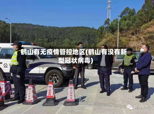 鹤山有无疫情管控地区(鹤山有没有新型冠状病毒)-第2张图片