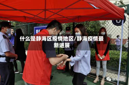 什么是静海区疫情地区/静海疫情最新进展-第3张图片