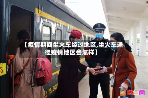 【疫情期间坐火车经过地区,坐火车途径疫情地区会怎样】-第1张图片