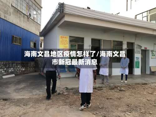 海南文昌地区疫情怎样了/海南文昌市新冠最新消息-第2张图片