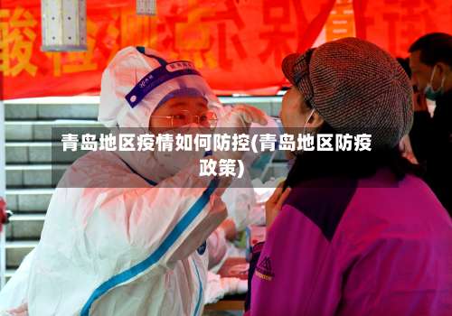 青岛地区疫情如何防控(青岛地区防疫政策)-第1张图片