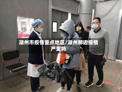 湖州市疫情重点地区/湖州那边疫情严重吗-第1张图片