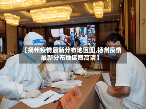 【扬州疫情最新分布地区图,扬州疫情最新分布地区图高清】-第2张图片