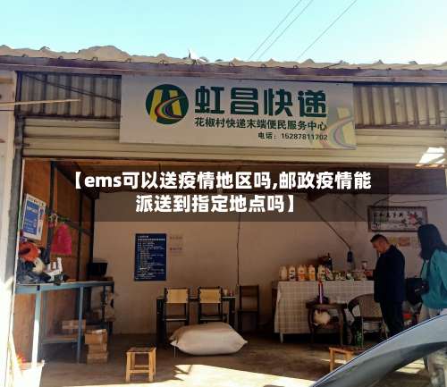 【ems可以送疫情地区吗,邮政疫情能派送到指定地点吗】-第3张图片