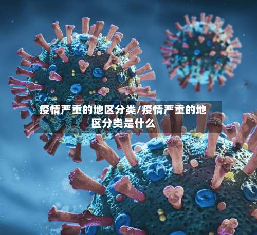 疫情严重的地区分类/疫情严重的地区分类是什么-第1张图片