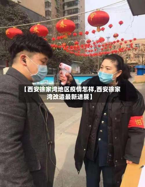 【西安徐家湾地区疫情怎样,西安徐家湾改造最新进展】-第2张图片