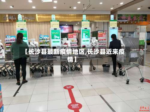 【长沙县最新疫情地区,长沙县近来疫情】-第1张图片