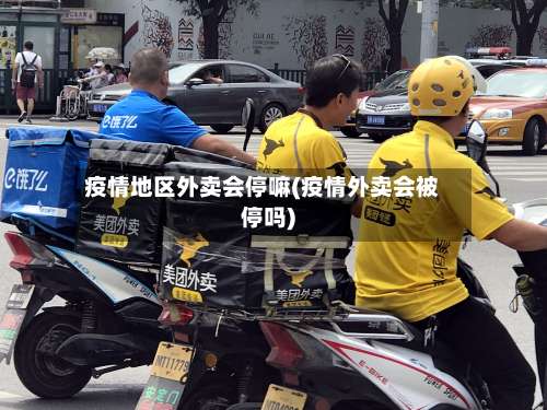 疫情地区外卖会停嘛(疫情外卖会被停吗)-第3张图片