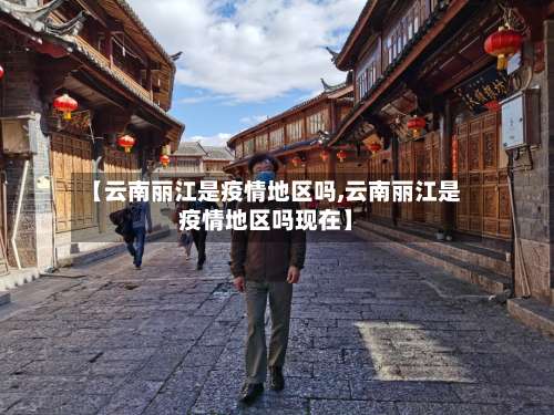 【云南丽江是疫情地区吗,云南丽江是疫情地区吗现在】-第1张图片