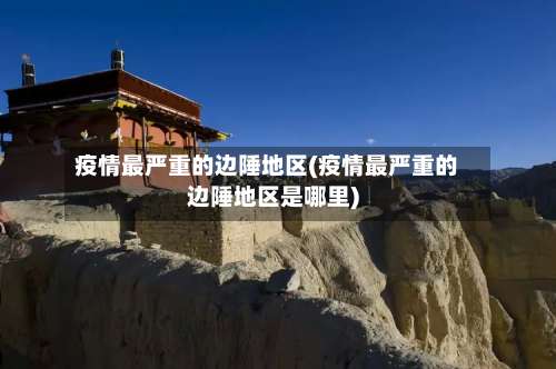 疫情最严重的边陲地区(疫情最严重的边陲地区是哪里)-第3张图片