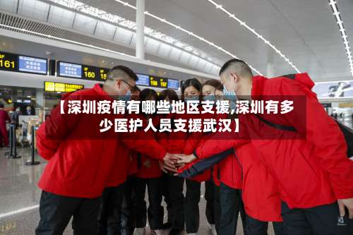 【深圳疫情有哪些地区支援,深圳有多少医护人员支援武汉】-第1张图片