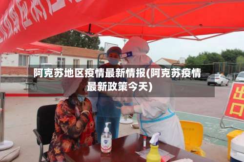 阿克苏地区疫情最新情报(阿克苏疫情最新政策今天)-第1张图片