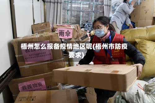 梧州怎么报备疫情地区呢(梧州市防疫要求)-第1张图片