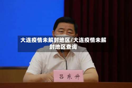 大连疫情未解封地区/大连疫情未解封地区查询-第2张图片