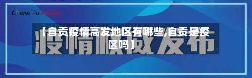 【自贡疫情高发地区有哪些,自贡是疫区吗】-第1张图片