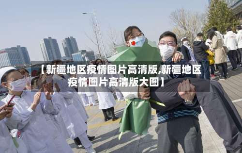 【新疆地区疫情图片高清版,新疆地区疫情图片高清版大图】-第1张图片