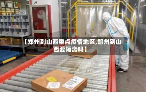 【郑州到山西重点疫情地区,郑州到山西要隔离吗】-第1张图片