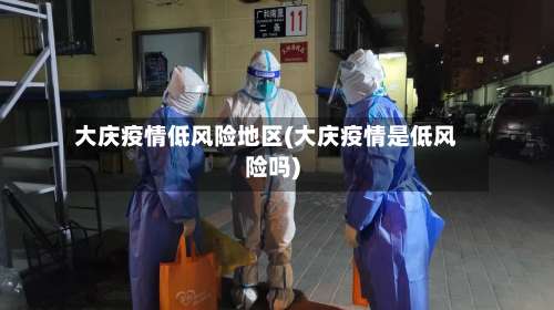 大庆疫情低风险地区(大庆疫情是低风险吗)-第1张图片