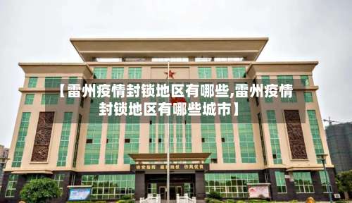 【雷州疫情封锁地区有哪些,雷州疫情封锁地区有哪些城市】-第2张图片