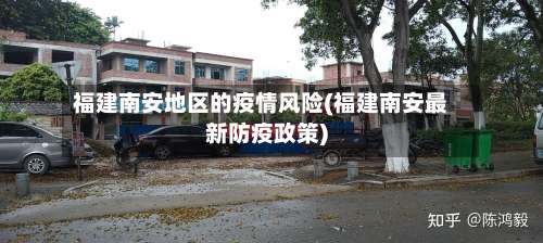 福建南安地区的疫情风险(福建南安最新防疫政策)-第2张图片