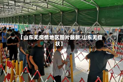 【山东无疫情地区图片最新,山东无症状】-第3张图片