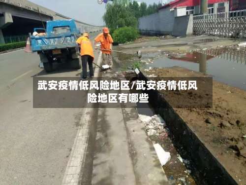 武安疫情低风险地区/武安疫情低风险地区有哪些-第1张图片