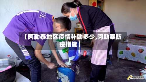 【阿勒泰地区疫情补助多少,阿勒泰防疫措施】-第1张图片