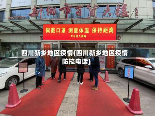 四川新乡地区疫情(四川新乡地区疫情防控电话)-第1张图片