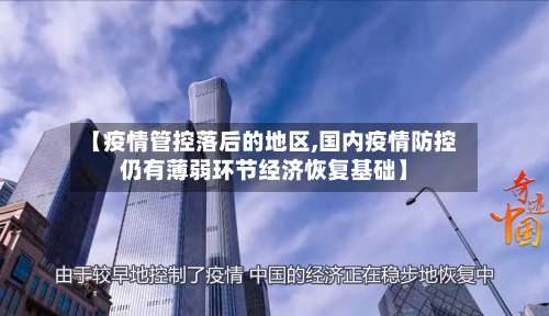 【疫情管控落后的地区,国内疫情防控仍有薄弱环节经济恢复基础】-第3张图片