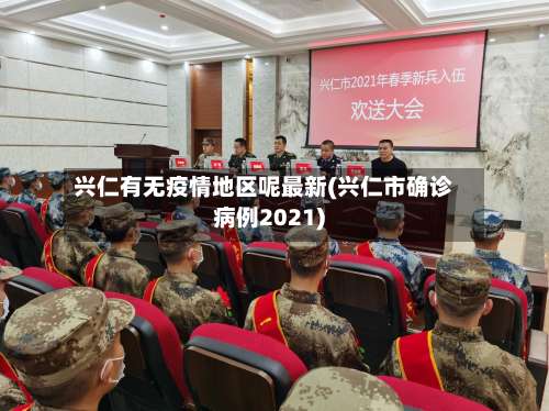 兴仁有无疫情地区呢最新(兴仁市确诊病例2021)-第1张图片