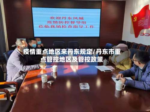 疫情重点地区来丹东规定/丹东市重点管控地区及管控政策-第1张图片
