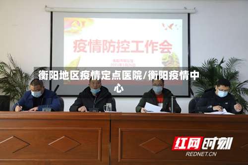 衡阳地区疫情定点医院/衡阳疫情中心-第3张图片