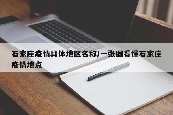 石家庄疫情具体地区名称/一张图看懂石家庄疫情地点