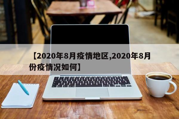 【2020年8月疫情地区,2020年8月份疫情况如何】